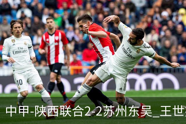 中甲-陕西联合2-2苏州东吴 王世杰建功米尔扎提破门 东吴10轮不败