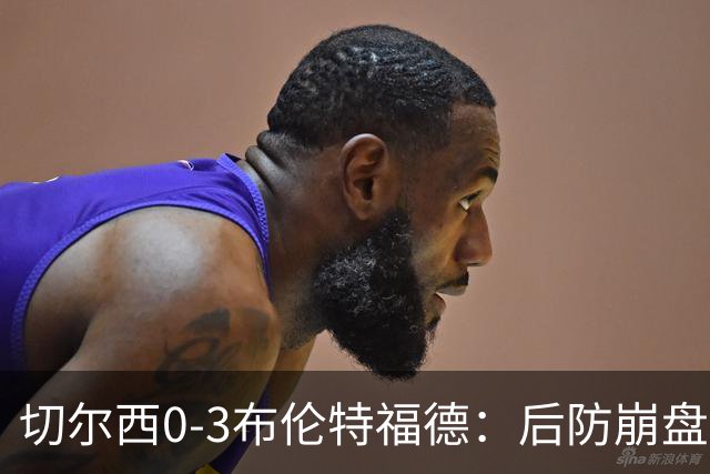 切尔西0-3布伦特福德：后防崩盘，连续21场失球